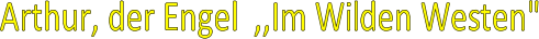 Arthur, der Engel  ,,Im Wilden Westen"