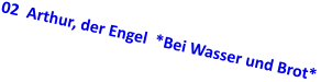 02  Arthur, der Engel  *Bei Wasser und Brot*