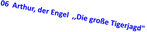 06  Arthur, der Engel  ,,Die gro�e Tigerjagd"
