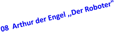 08  Arthur der Engel ,,Der Roboter"