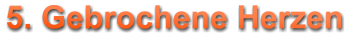 5. Gebrochene Herzen